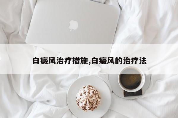 白癜风治疗措施,白癜风的治疗法